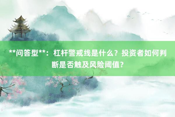 **问答型**：杠杆警戒线是什么？投资者如何判断是否触及风险阈值？