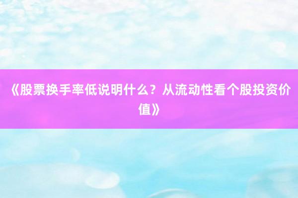 《股票换手率低说明什么？从流动性看个股投资价值》