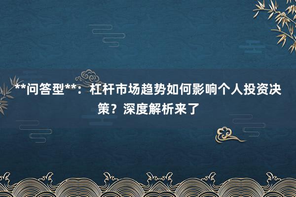 **问答型**：杠杆市场趋势如何影响个人投资决策？深度解析来了