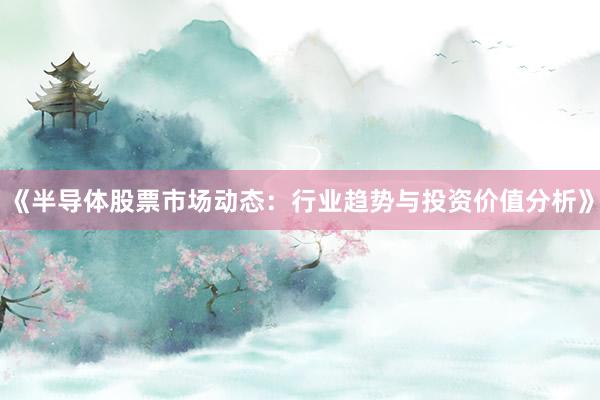 《半导体股票市场动态：行业趋势与投资价值分析》