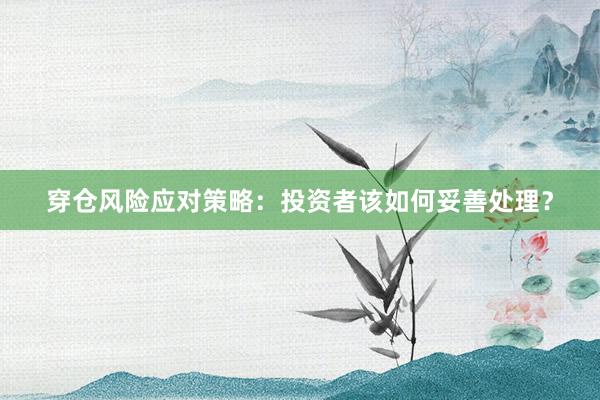 穿仓风险应对策略：投资者该如何妥善处理？