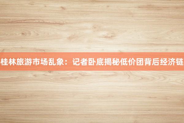 桂林旅游市场乱象：记者卧底揭秘低价团背后经济链
