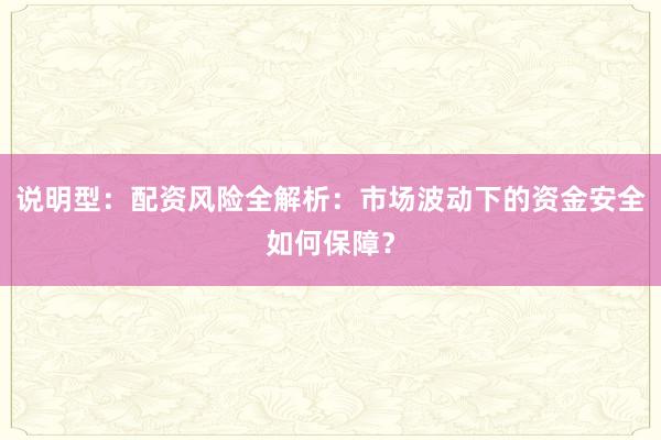 说明型：配资风险全解析：市场波动下的资金安全如何保障？
