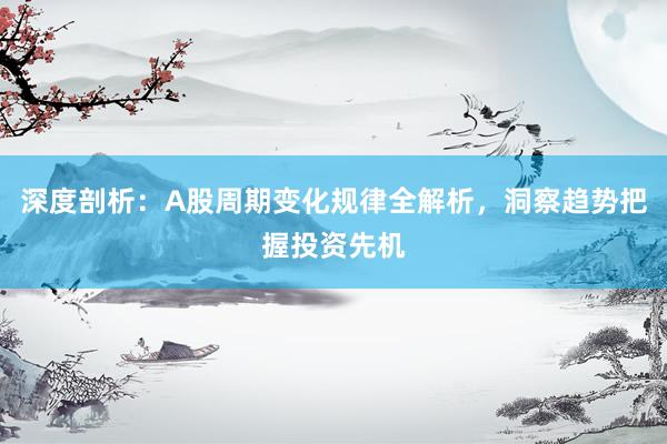 深度剖析：A股周期变化规律全解析，洞察趋势把握投资先机