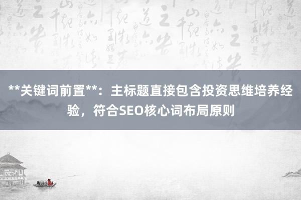 **关键词前置**：主标题直接包含投资思维培养经验，符合SEO核心词布局原则
