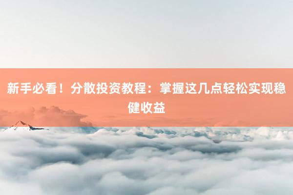 新手必看！分散投资教程：掌握这几点轻松实现稳健收益