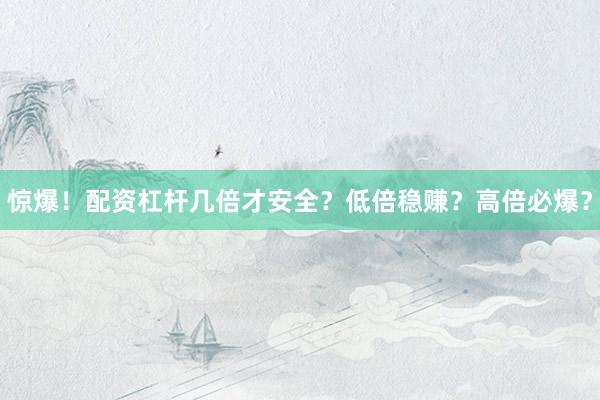 惊爆！配资杠杆几倍才安全？低倍稳赚？高倍必爆？