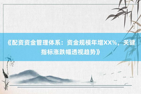 《配资资金管理体系：资金规模年增XX%，关键指标涨跌幅透视趋势》