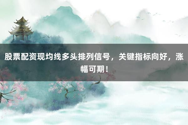 股票配资现均线多头排列信号，关键指标向好，涨幅可期！