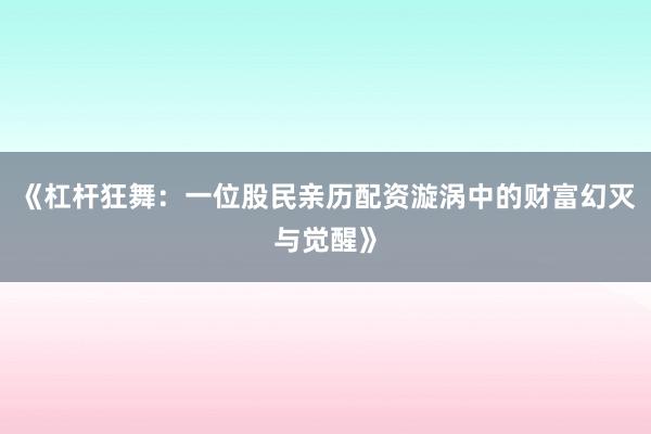 《杠杆狂舞：一位股民亲历配资漩涡中的财富幻灭与觉醒》