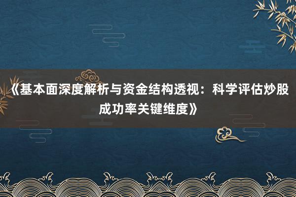 《基本面深度解析与资金结构透视：科学评估炒股成功率关键维度》