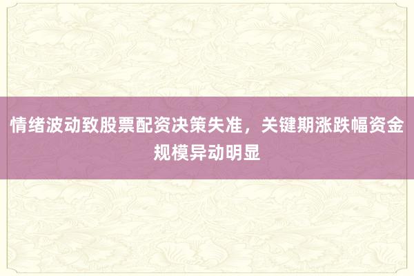 情绪波动致股票配资决策失准，关键期涨跌幅资金规模异动明显