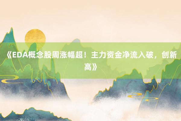 《EDA概念股周涨幅超!主力资金净流入破,创新高》