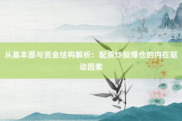 从基本面与资金结构解析：配资炒股爆仓的内在驱动因素