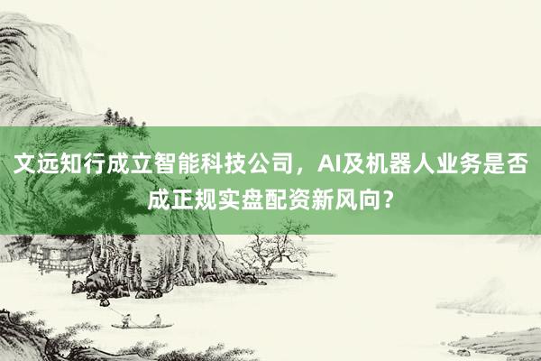 文远知行成立智能科技公司，AI及机器人业务是否成正规实盘配资新风向？
