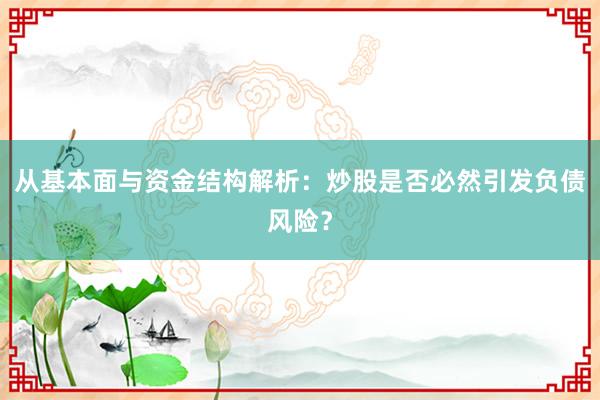 从基本面与资金结构解析:炒股是否必然引发负债风险?