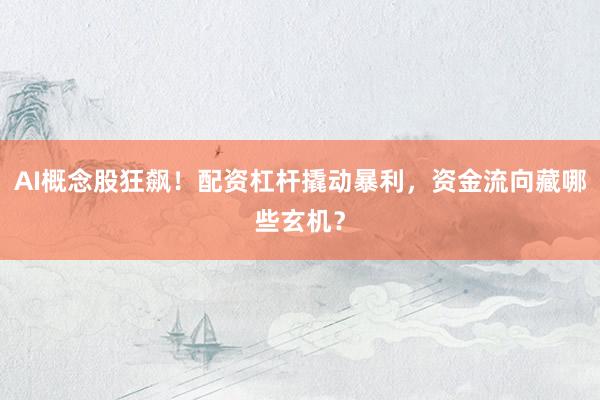 AI概念股狂飙!配资杠杆撬动暴利,资金流向藏哪些玄机?