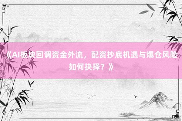 《AI板块回调资金外流，配资抄底机遇与爆仓风险如何抉择？》