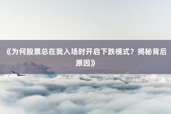 《为何股票总在我入场时开启下跌模式？揭秘背后原因》