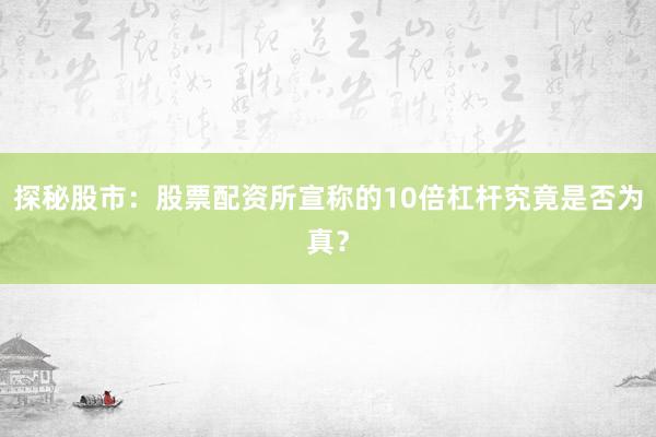 探秘股市：股票配资所宣称的10倍杠杆究竟是否为真？