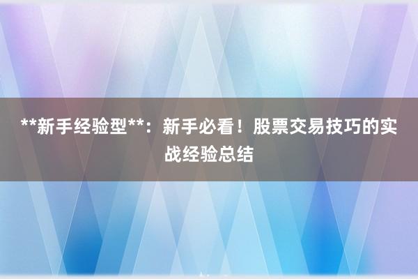 **新手经验型**：新手必看！股票交易技巧的实战经验总结
