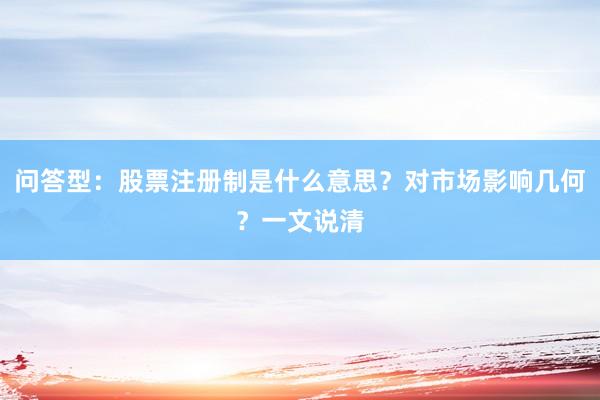 问答型：股票注册制是什么意思？对市场影响几何？一文说清