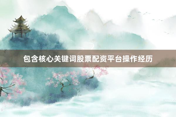 包含核心关键词股票配资平台操作经历