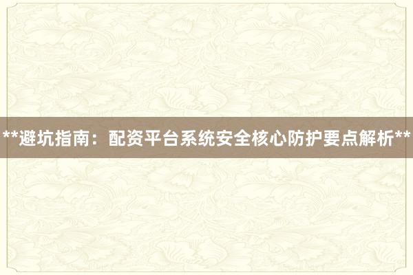 **避坑指南：配资平台系统安全核心防护要点解析**